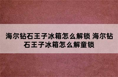 海尔钻石王子冰箱怎么解锁 海尔钻石王子冰箱怎么解童锁